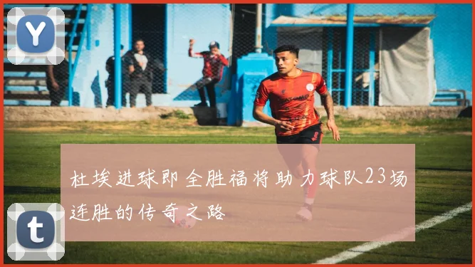 杜埃进球即全胜福将助力球队23场连胜的传奇之路