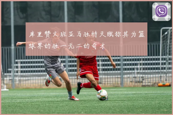 库里赞文班亚马独特天赋称其为篮球界的独一无二的奇才