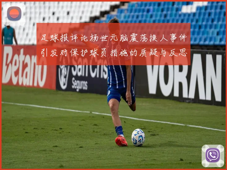 足球报评论杨世元脑震荡换人事件引发对保护球员措施的质疑与反思