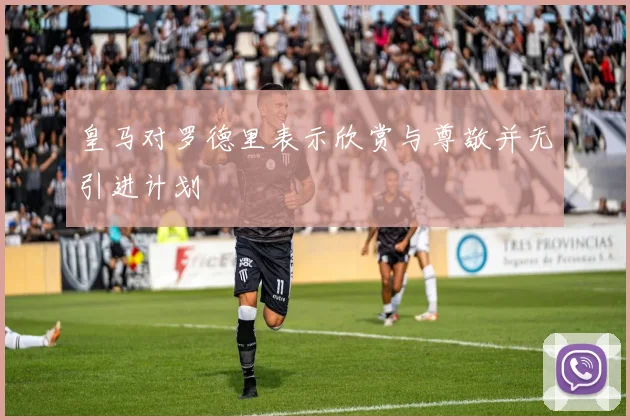 皇马对罗德里表示欣赏与尊敬并无引进计划