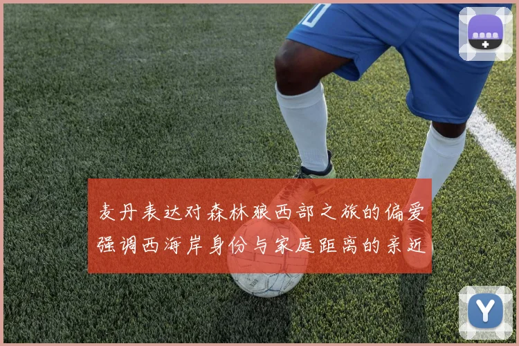 麦丹表达对森林狼西部之旅的偏爱强调西海岸身份与家庭距离的亲近感