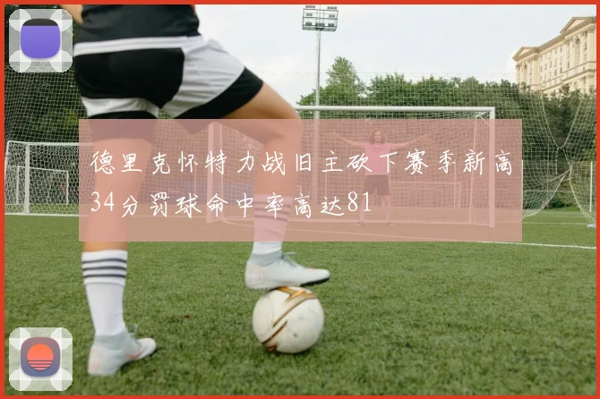 德里克怀特力战旧主砍下赛季新高34分罚球命中率高达81