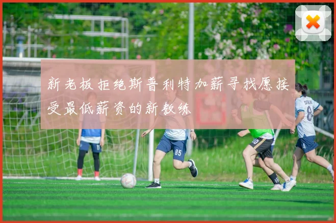 新老板拒绝斯普利特加薪寻找愿接受最低薪资的新教练