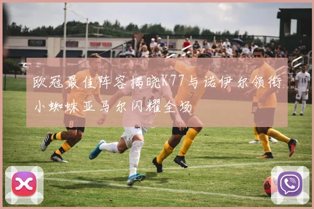 欧冠最佳阵容揭晓K77与诺伊尔领衔小蜘蛛亚马尔闪耀全场