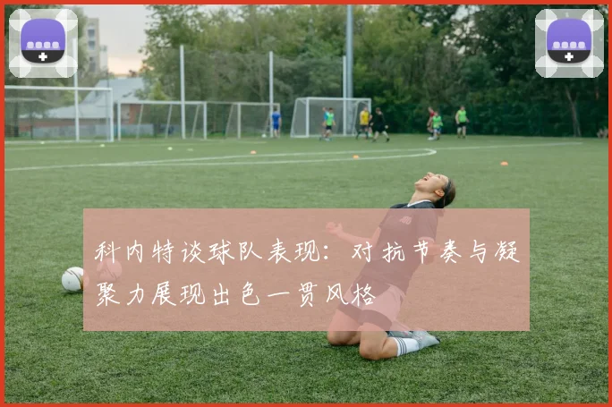 科内特谈球队表现：对抗节奏与凝聚力展现出色一贯风格