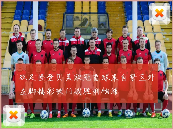 双足怪登贝莱欧冠首球来自禁区外左脚精彩破门战胜利物浦