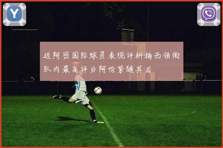 迈阿密国际球员表现评析梅西领衔队内最高评分阿伦紧随其后