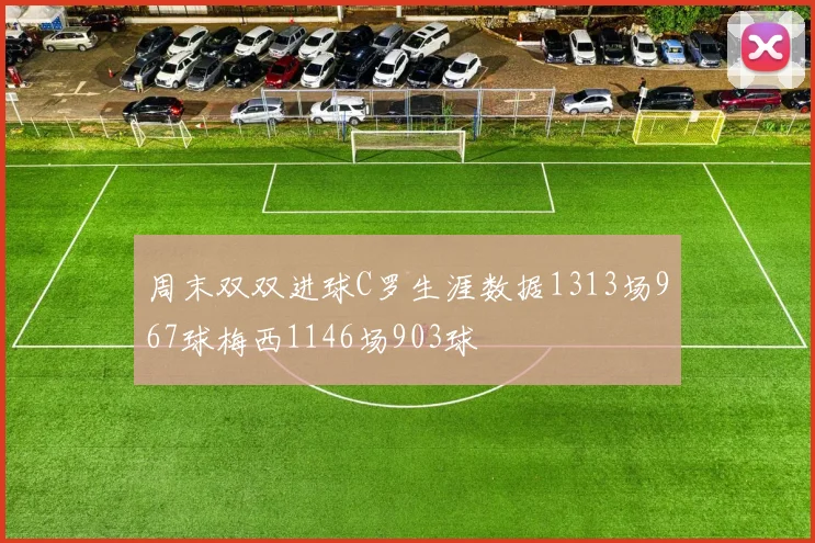 周末双双进球C罗生涯数据1313场967球梅西1146场903球